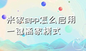 米家app怎么启用一键离家模式