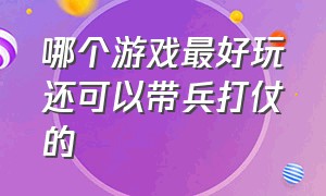 哪个游戏最好玩还可以带兵打仗的