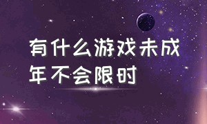 有什么游戏未成年不会限时