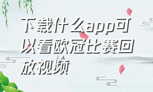 下载什么app可以看欧冠比赛回放视频