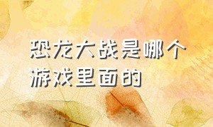 恐龙大战是哪个游戏里面的