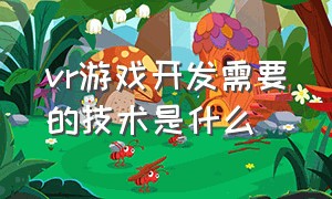 vr游戏开发需要的技术是什么