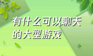 有什么可以聊天的大型游戏