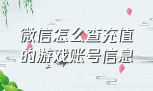 微信怎么查充值的游戏账号信息