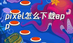 pixel怎么下载app