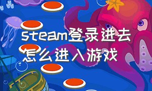 steam登录进去怎么进入游戏