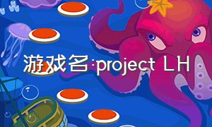 游戏名:project LH