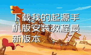 下载我的起源手机版安装教程最新版本