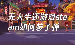 无人生还游戏steam如何装子弹