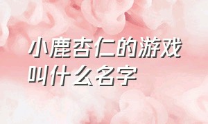 小鹿杏仁的游戏叫什么名字