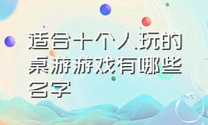 适合十个人玩的桌游游戏有哪些名字