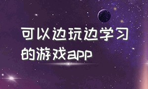 可以边玩边学习的游戏app