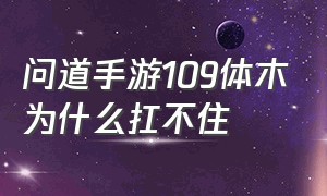 问道手游109体木为什么扛不住