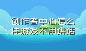 创作者中心怎么挂游戏不用讲话