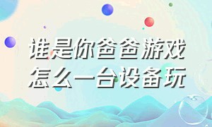 谁是你爸爸游戏怎么一台设备玩