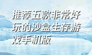 推荐五款非常好玩的沙盒生存游戏手机版