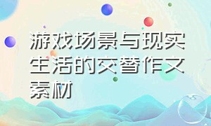 游戏场景与现实生活的交替作文素材