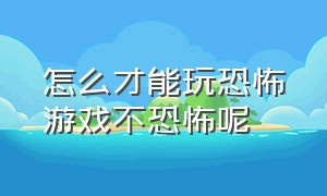 怎么才能玩恐怖游戏不恐怖呢