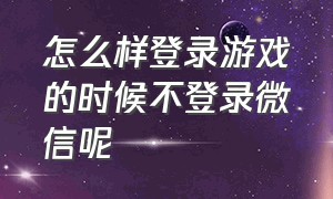 怎么样登录游戏的时候不登录微信呢