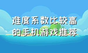 难度系数比较高的手机游戏推荐