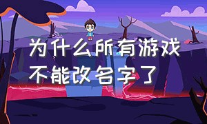 为什么所有游戏不能改名字了