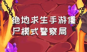 绝地求生手游僵尸模式警察局