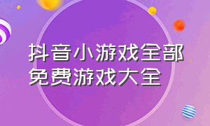 抖音小游戏全部免费游戏大全