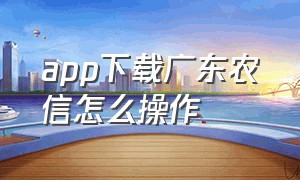 app下载广东农信怎么操作