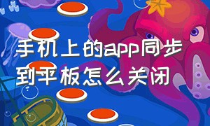 手机上的app同步到平板怎么关闭