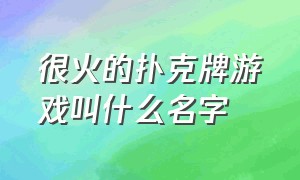 很火的扑克牌游戏叫什么名字