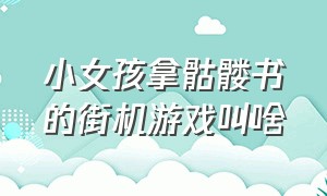 小女孩拿骷髅书的街机游戏叫啥