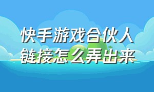 快手游戏合伙人链接怎么弄出来