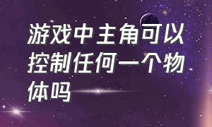 游戏中主角可以控制任何一个物体吗