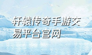 轩辕传奇手游交易平台官网