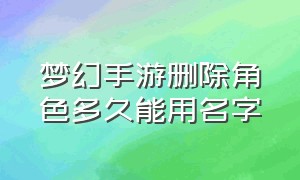 梦幻手游删除角色多久能用名字