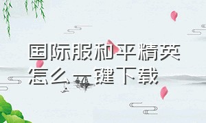 国际服和平精英怎么一键下载