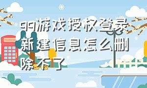 qq游戏授权登录新建信息怎么删除不了