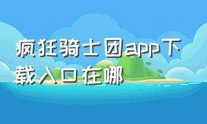 疯狂骑士团app下载入口在哪