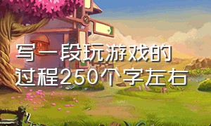 写一段玩游戏的过程250个字左右