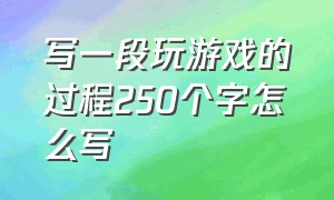 写一段玩游戏的过程250个字怎么写