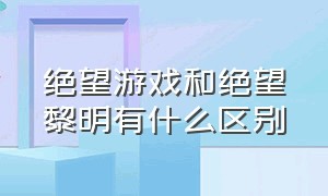 绝望游戏和绝望黎明有什么区别