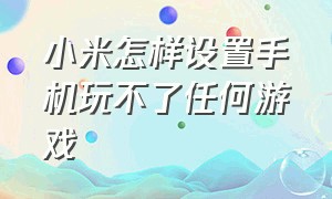 小米怎样设置手机玩不了任何游戏