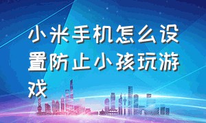 小米手机怎么设置防止小孩玩游戏