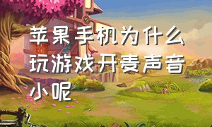 苹果手机为什么玩游戏开麦声音小呢