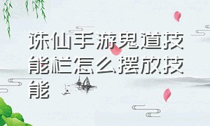 诛仙手游鬼道技能栏怎么摆放技能