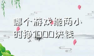 哪个游戏能两小时挣1000块钱