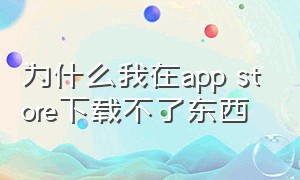 为什么我在app store下载不了东西