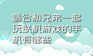 适合和兄弟一起玩联机游戏的手机有哪些