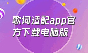 歌词适配app官方下载电脑版