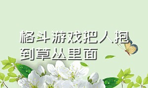 格斗游戏把人抱到草丛里面